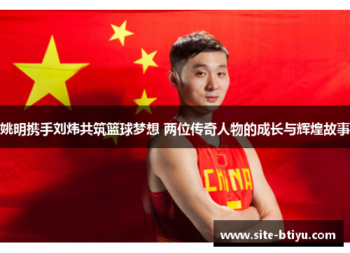 姚明携手刘炜共筑篮球梦想 两位传奇人物的成长与辉煌故事