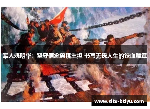 军人姚明华：坚守信念勇挑重担 书写无畏人生的铁血篇章