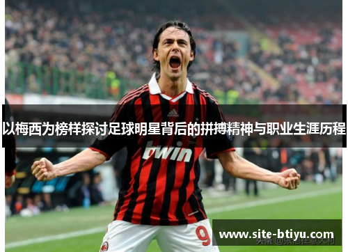 以梅西为榜样探讨足球明星背后的拼搏精神与职业生涯历程