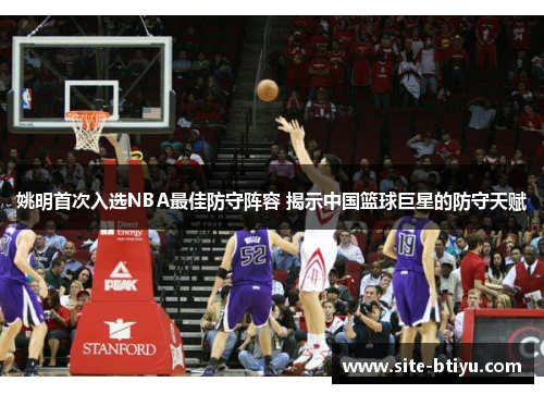 姚明首次入选NBA最佳防守阵容 揭示中国篮球巨星的防守天赋
