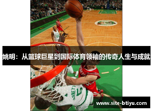 姚明：从篮球巨星到国际体育领袖的传奇人生与成就