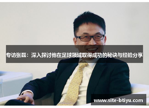 专访张磊：深入探讨他在足球领域取得成功的秘诀与经验分享
