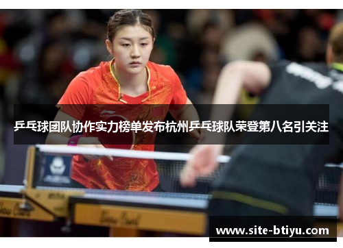 乒乓球团队协作实力榜单发布杭州乒乓球队荣登第八名引关注