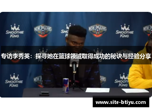 专访李秀英：探寻她在篮球领域取得成功的秘诀与经验分享