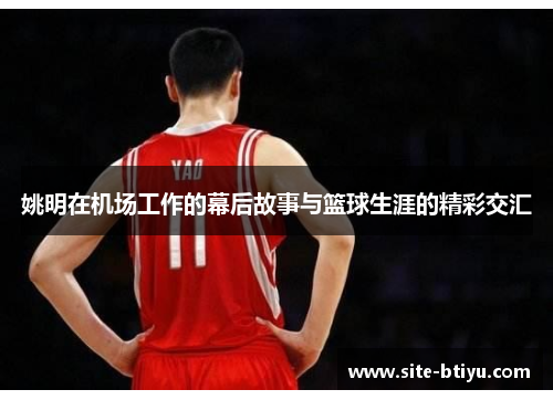 姚明在机场工作的幕后故事与篮球生涯的精彩交汇