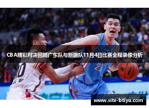 CBA精彩对决回顾广东队与新疆队11月4日比赛全程录像分析