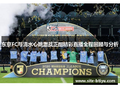 东京FC与清水心跳激战正酣精彩直播全程回顾与分析