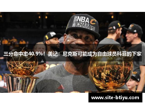 三分命中率40.9%！美记：尼克斯可能成为自由球员科菲的下家