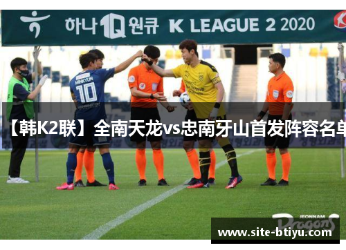 【韩K2联】全南天龙vs忠南牙山首发阵容名单