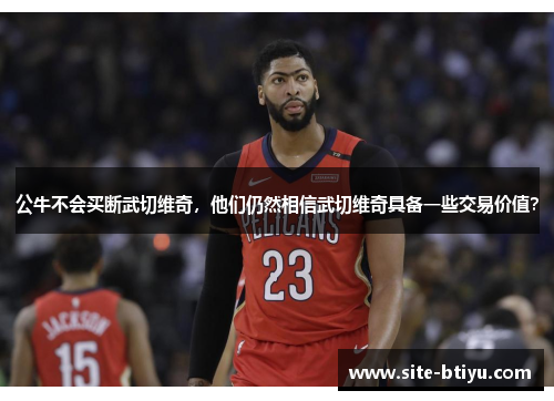公牛不会买断武切维奇，他们仍然相信武切维奇具备一些交易价值？