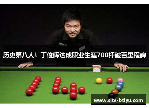 历史第八人！丁俊晖达成职业生涯700杆破百里程碑