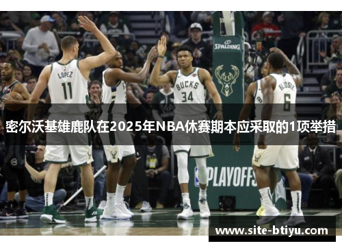 密尔沃基雄鹿队在2025年NBA休赛期本应采取的1项举措